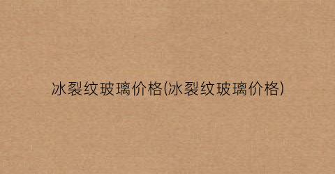 冰裂纹玻璃价格(冰裂纹玻璃价格)