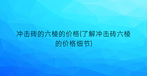 冲击砖的六棱的价格(了解冲击砖六棱的价格细节)