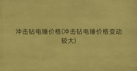 冲击钻电锤价格(冲击钻电锤价格变动较大)