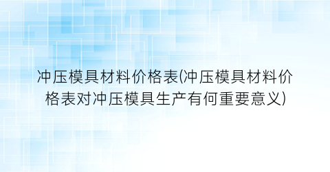 冲压模具材料价格表(冲压模具材料价格表对冲压模具生产有何重要意义)