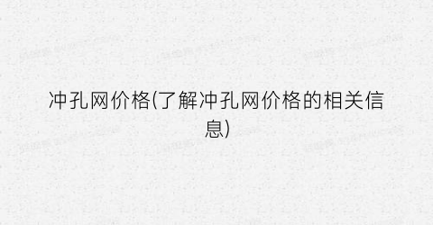 冲孔网价格(了解冲孔网价格的相关信息)