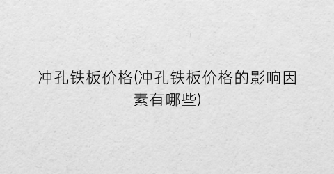 冲孔铁板价格(冲孔铁板价格的影响因素有哪些)