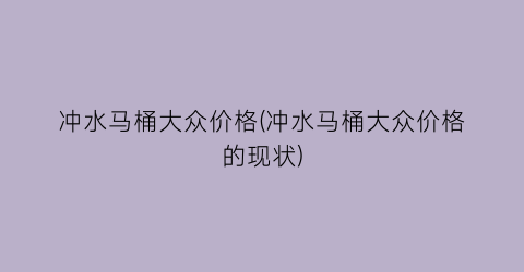 冲水马桶大众价格(冲水马桶大众价格的现状)