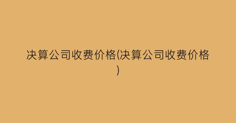 决算公司收费价格(决算公司收费价格)