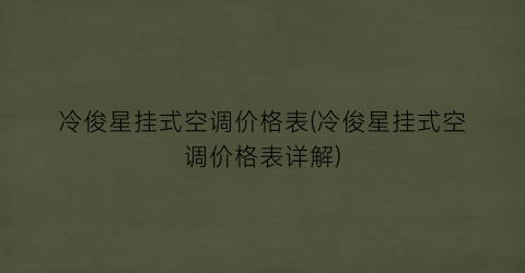 “冷俊星挂式空调价格表(冷俊星挂式空调价格表详解)
