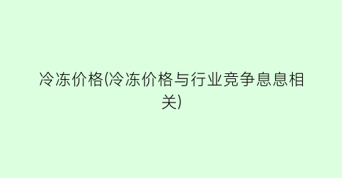 冷冻价格(冷冻价格与行业竞争息息相关)