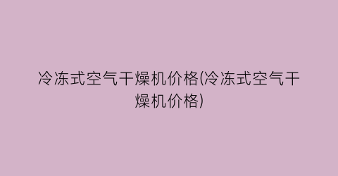 冷冻式空气干燥机价格(冷冻式空气干燥机价格)