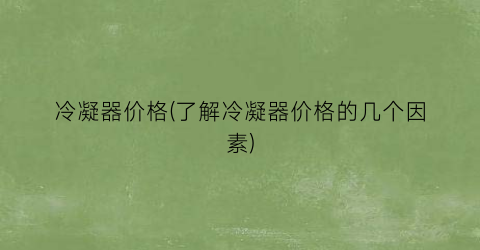 冷凝器价格(了解冷凝器价格的几个因素)