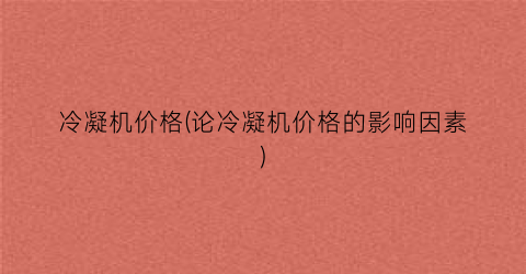 冷凝机价格(论冷凝机价格的影响因素)