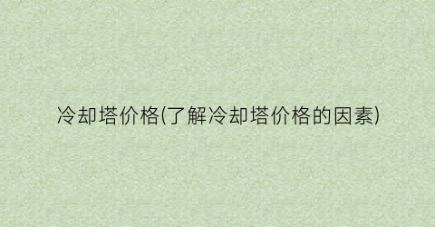 冷却塔价格(了解冷却塔价格的因素)