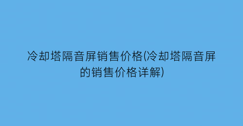 冷却塔隔音屏销售价格(冷却塔隔音屏的销售价格详解)