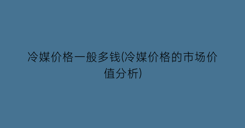 冷媒价格一般多钱(冷媒价格的市场价值分析)