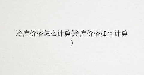 冷库价格怎么计算(冷库价格如何计算)