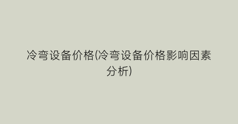 冷弯设备价格(冷弯设备价格影响因素分析)