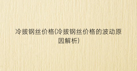 冷拔钢丝价格(冷拔钢丝价格的波动原因解析)