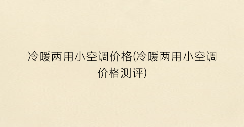 冷暖两用小空调价格(冷暖两用小空调价格测评)