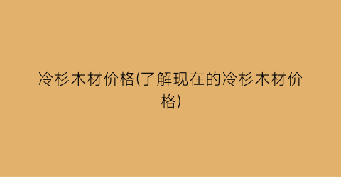 冷杉木材价格(了解现在的冷杉木材价格)