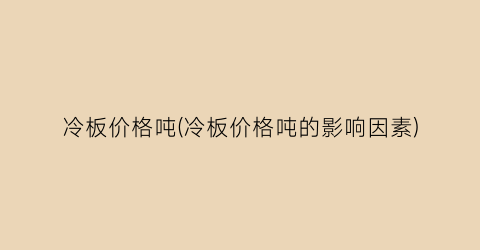 冷板价格吨(冷板价格吨的影响因素)