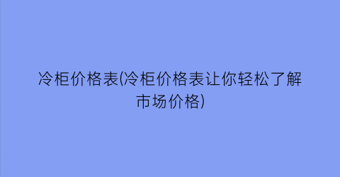 冷柜价格表(冷柜价格表让你轻松了解市场价格)