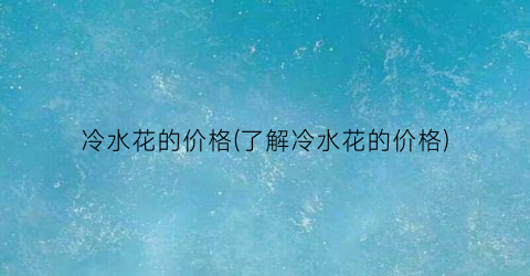 冷水花的价格(了解冷水花的价格)