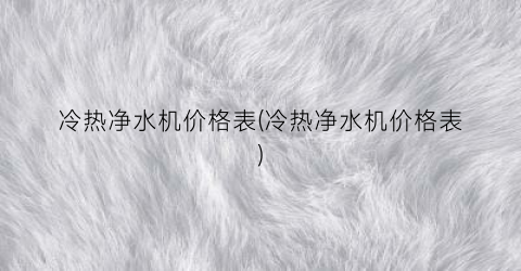 冷热净水机价格表(冷热净水机价格表)
