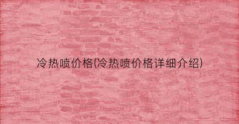冷热喷价格(冷热喷价格详细介绍)
