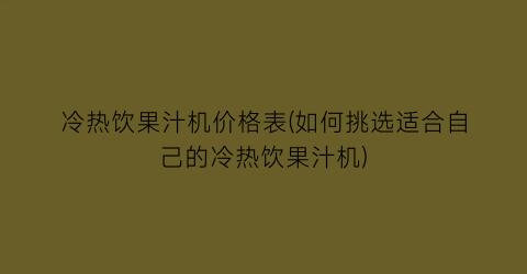 冷热饮果汁机价格表(如何挑选适合自己的冷热饮果汁机)
