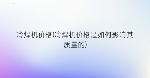 冷焊机价格(冷焊机价格是如何影响其质量的)