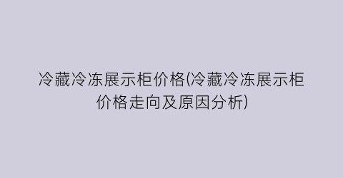 冷藏冷冻展示柜价格(冷藏冷冻展示柜价格走向及原因分析)