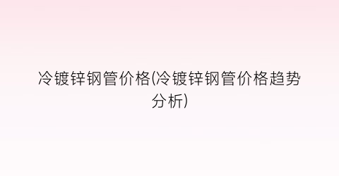 “冷镀锌钢管价格(冷镀锌钢管价格趋势分析)