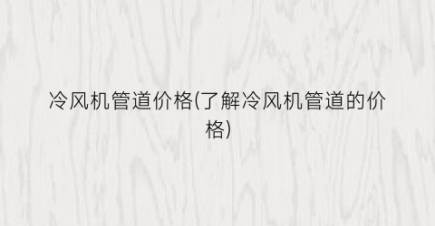 冷风机管道价格(了解冷风机管道的价格)
