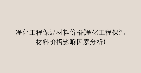 净化工程保温材料价格(净化工程保温材料价格影响因素分析)