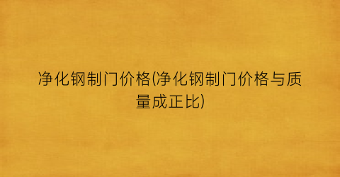净化钢制门价格(净化钢制门价格与质量成正比)