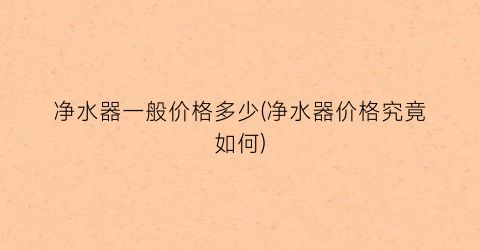 净水器一般价格多少(净水器价格究竟如何)