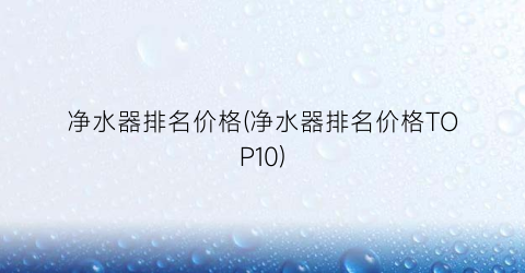 净水器排名价格(净水器排名价格TOP10)