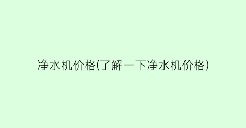净水机价格(了解一下净水机价格)