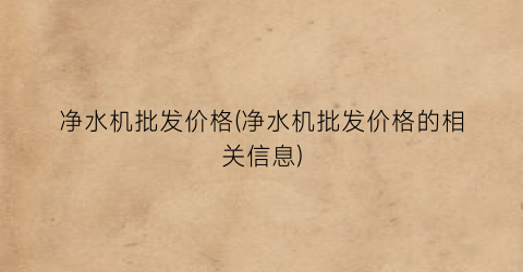 “净水机批发价格(净水机批发价格的相关信息)