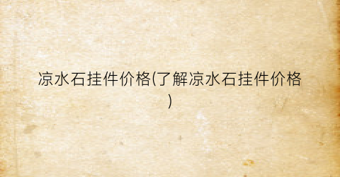 凉水石挂件价格(了解凉水石挂件价格)