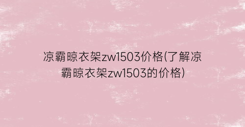 “凉霸晾衣架zw1503价格(了解凉霸晾衣架zw1503的价格)