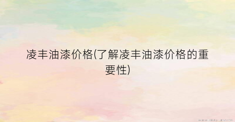 凌丰油漆价格(了解凌丰油漆价格的重要性)