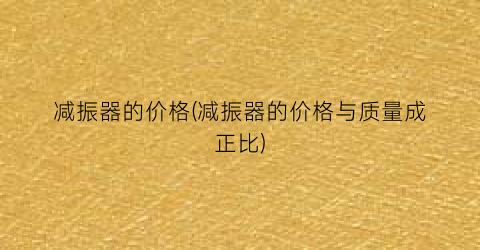 减振器的价格(减振器的价格与质量成正比)