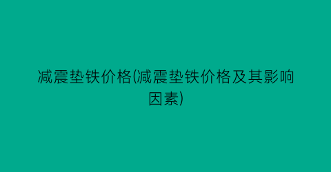 减震垫铁价格(减震垫铁价格及其影响因素)