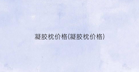 凝胶枕价格(凝胶枕价格)