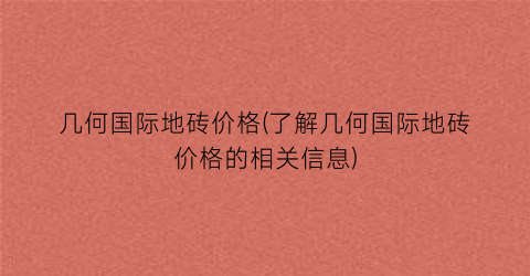 几何国际地砖价格(了解几何国际地砖价格的相关信息)