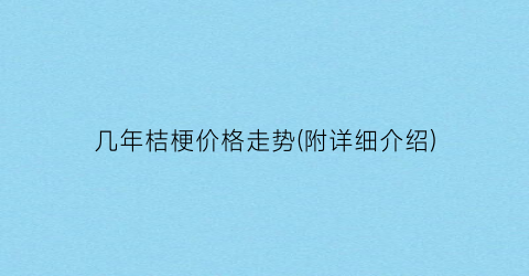 几年桔梗价格走势(附详细介绍)