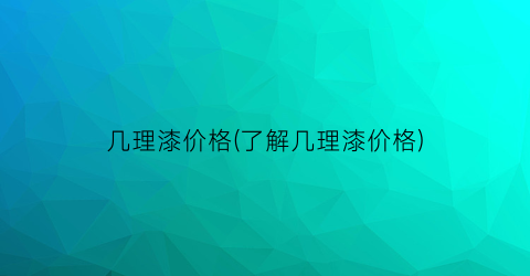 几理漆价格(了解几理漆价格)
