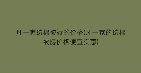 凡一家纺棉被褥的价格(凡一家的纺棉被褥价格便宜实惠)