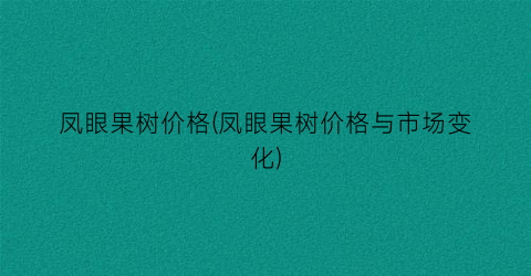 凤眼果树价格(凤眼果树价格与市场变化)