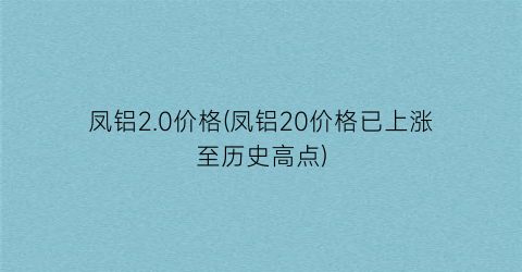 凤铝2.0价格(凤铝20价格已上涨至历史高点)