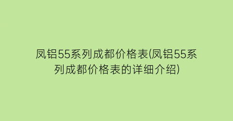 凤铝55系列成都价格表(凤铝55系列成都价格表的详细介绍)